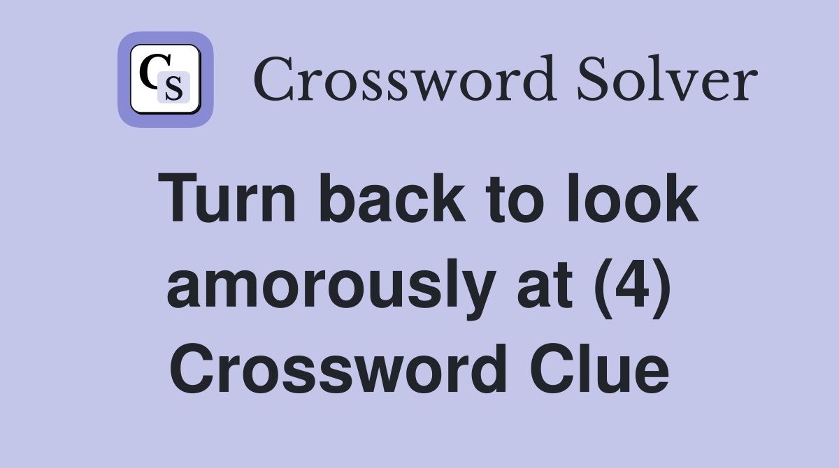 Turn back to look amorously at (4) Crossword Clue