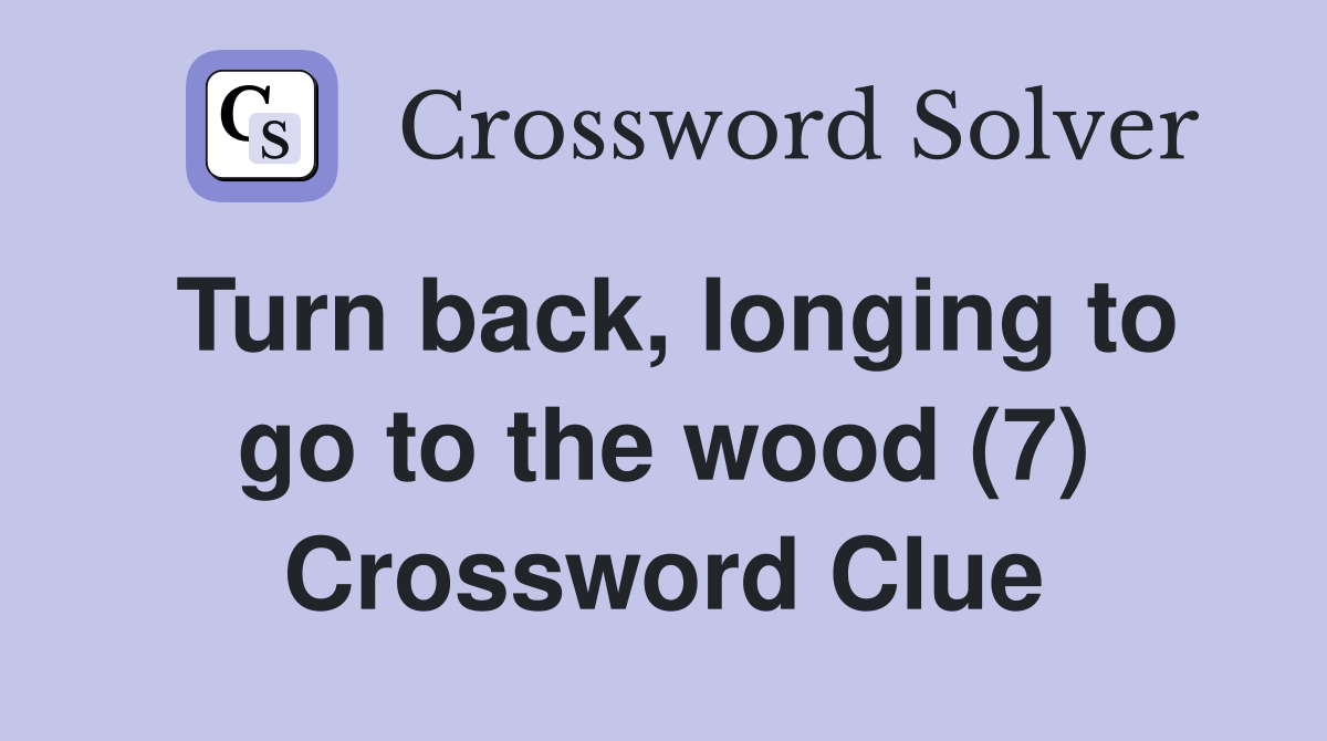 Turn back, longing to go to the wood (7) Crossword Clue