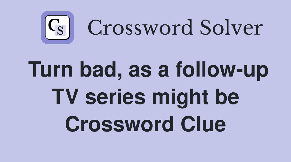 Turn bad, as a follow-up TV series might be Crossword Clue
