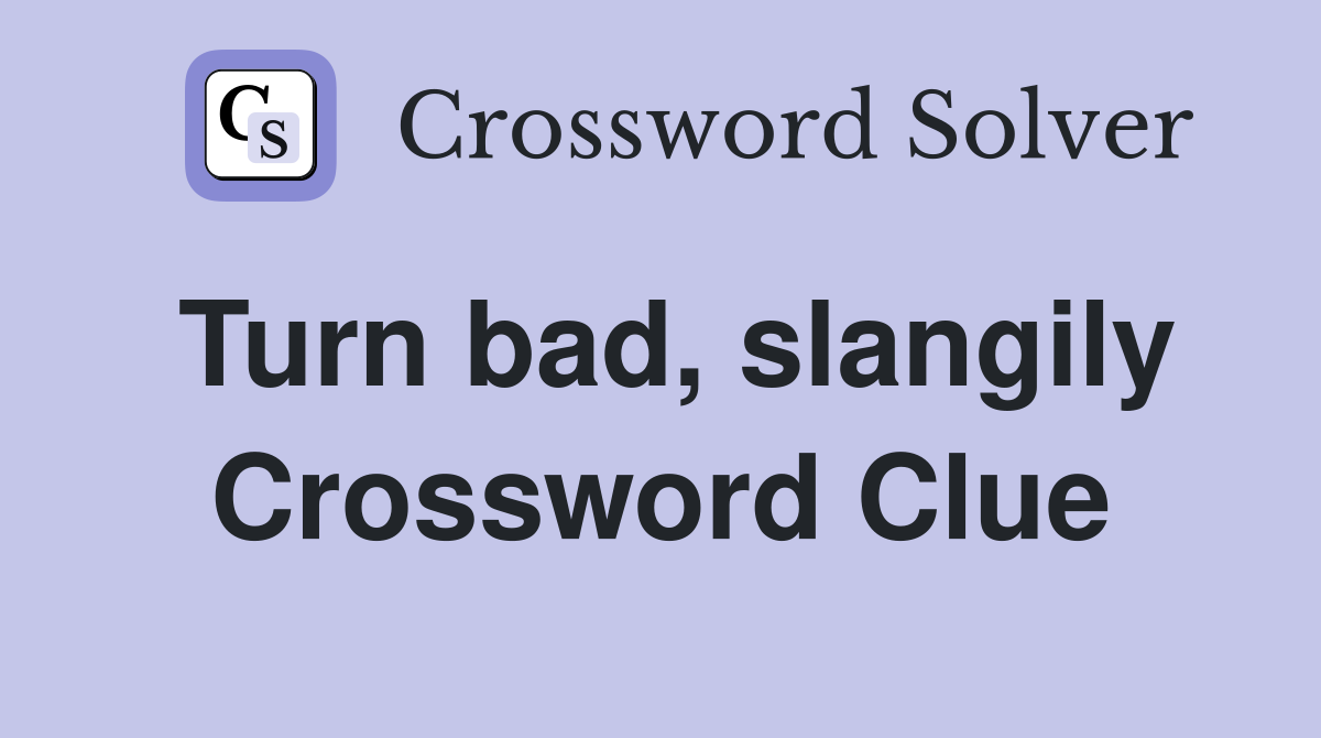 Turn bad, slangily Crossword Clue