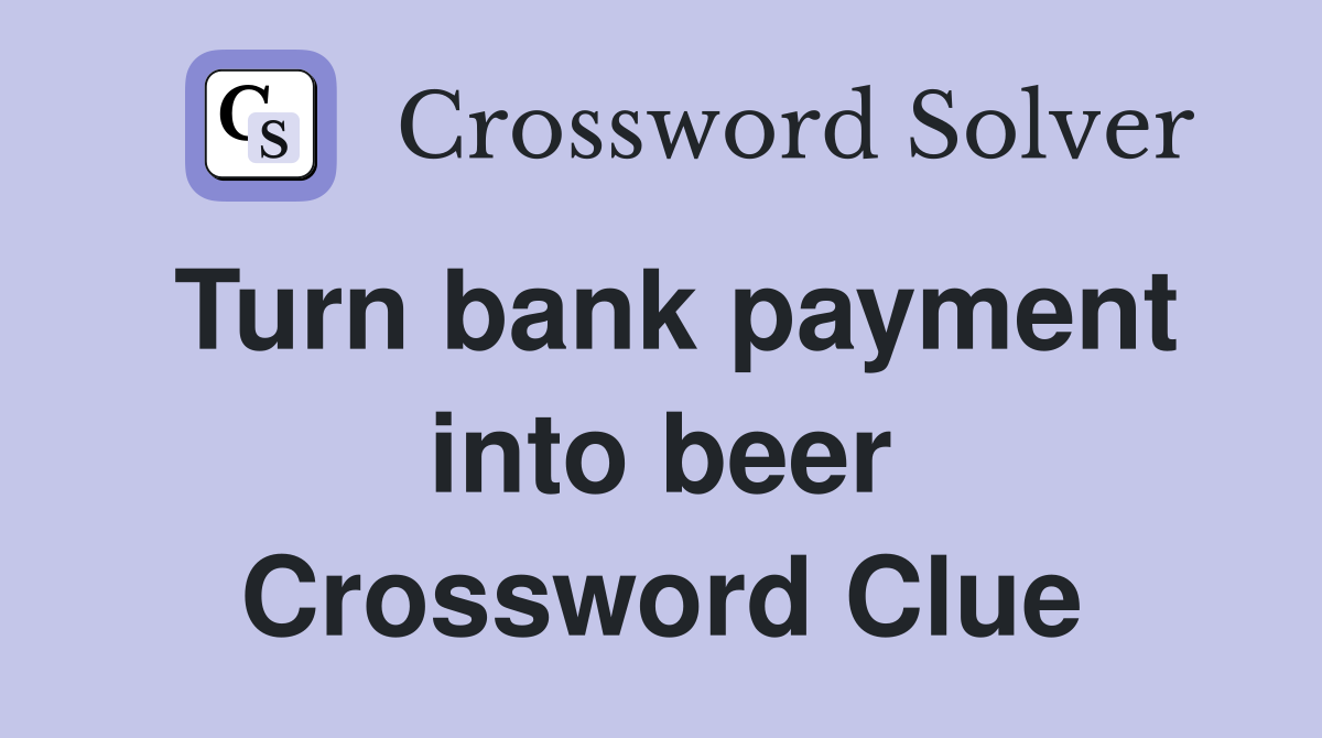 Turn bank payment into beer Crossword Clue