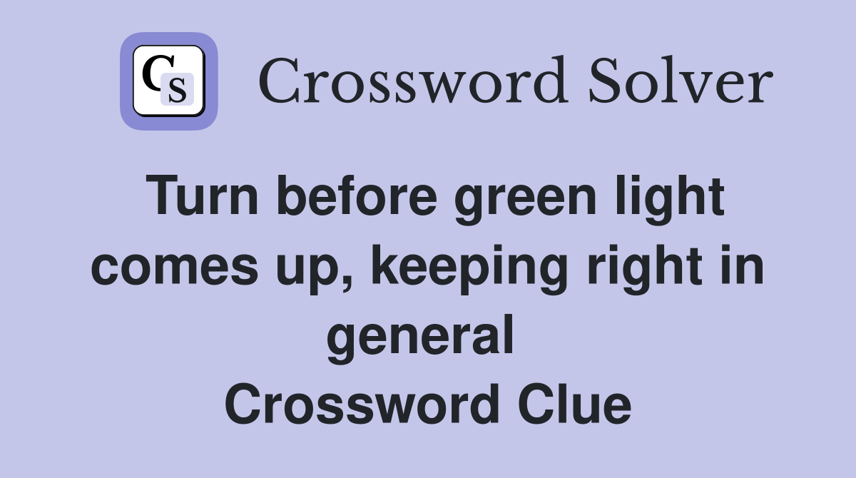 Turn before green light comes up, keeping right in general  Crossword Clue