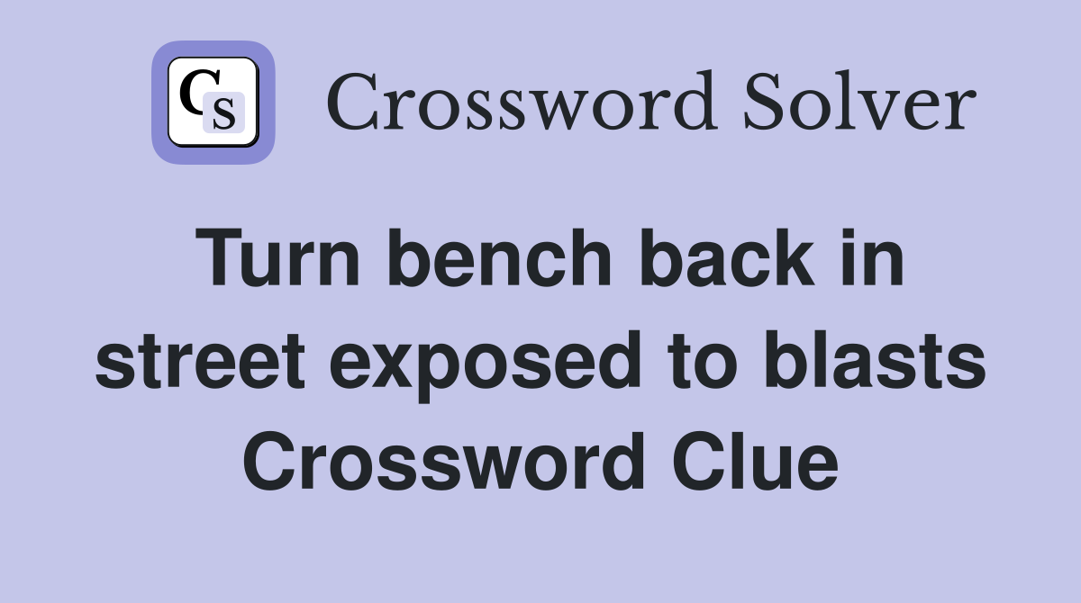 Turn bench back in street exposed to blasts Crossword Clue