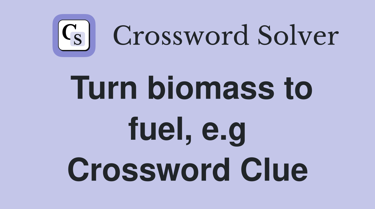 Turn biomass to fuel, e.g Crossword Clue