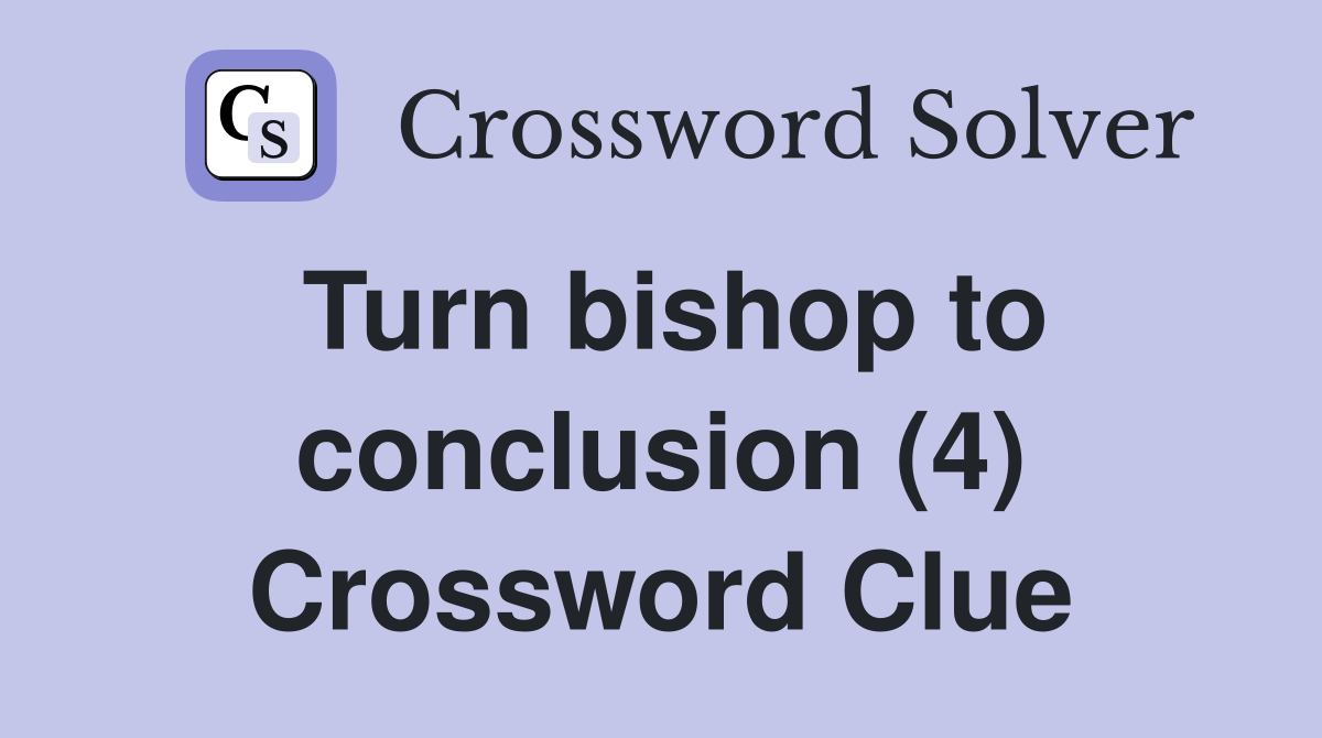 Turn bishop to conclusion (4) Crossword Clue