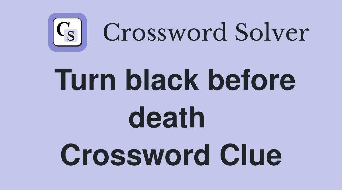 Turn black before death  Crossword Clue