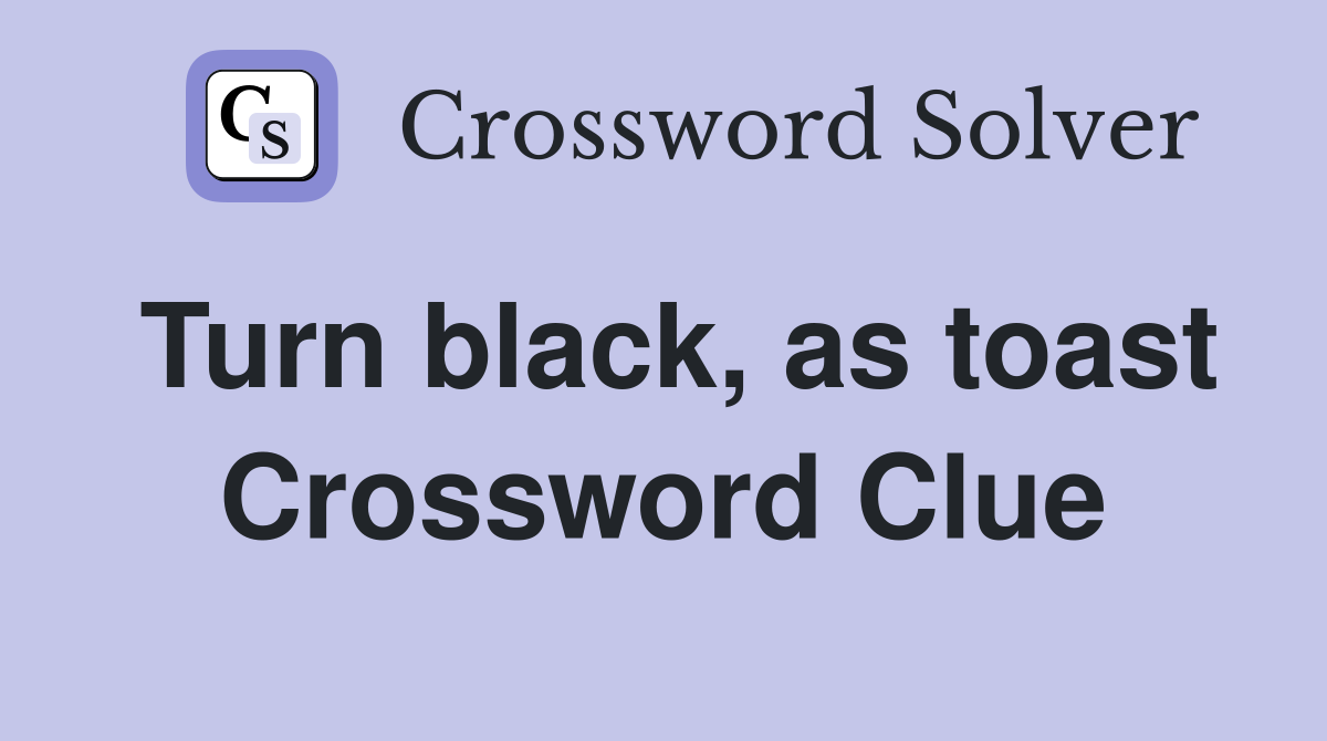 Turn black, as toast Crossword Clue
