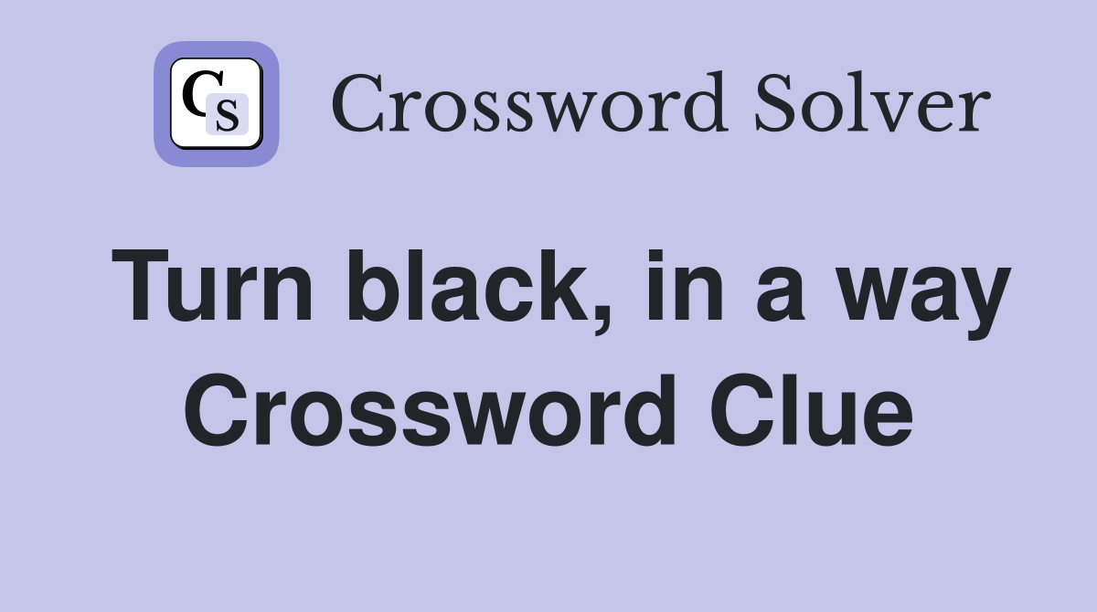 Turn black, in a way Crossword Clue