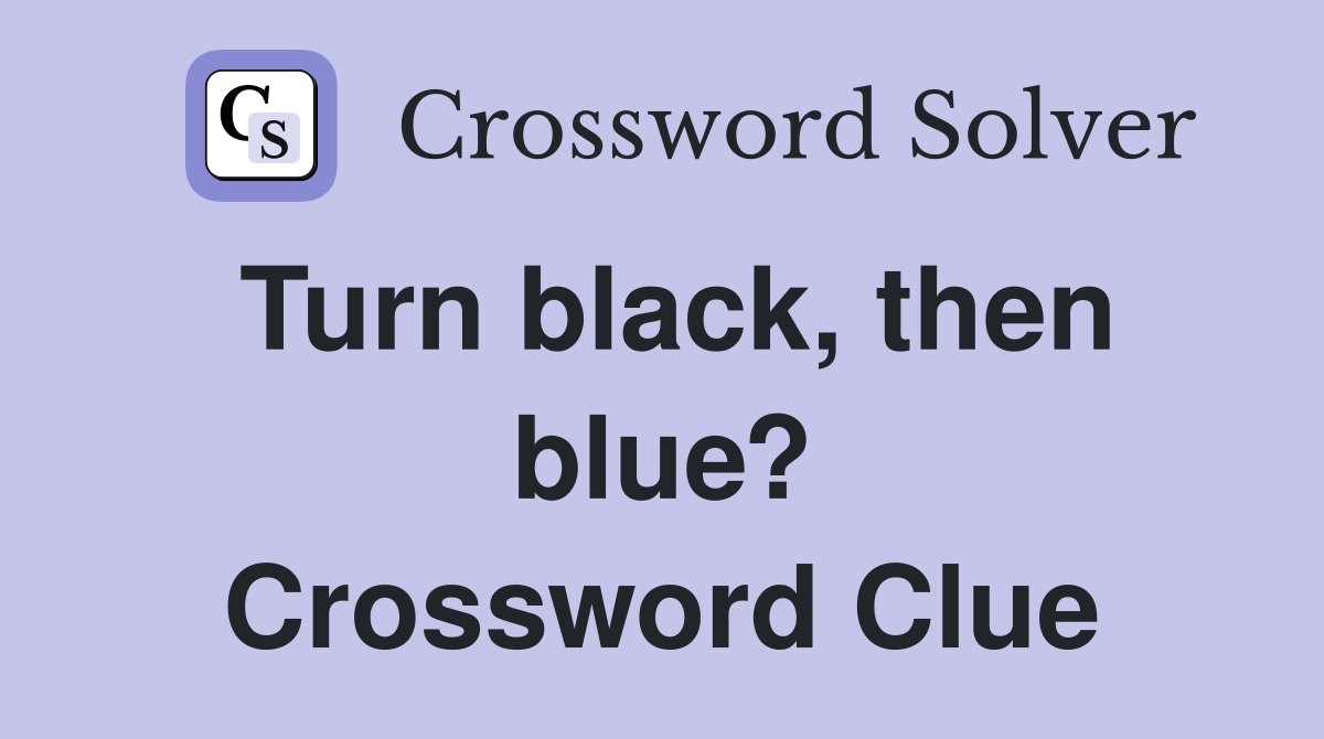 Turn black, then blue? Crossword Clue