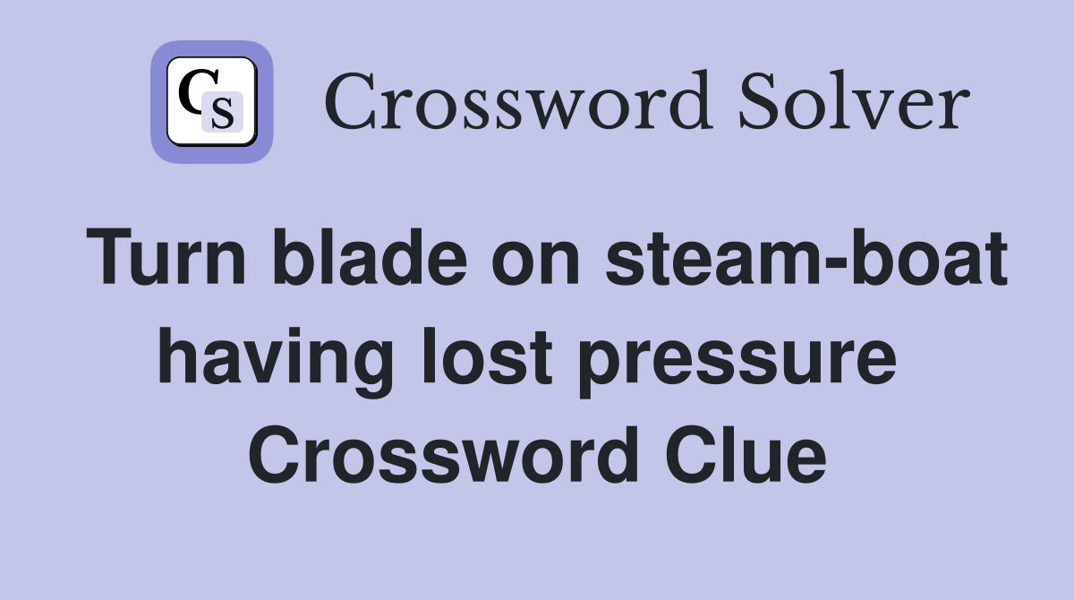 Turn blade on steam-boat having lost pressure  Crossword Clue