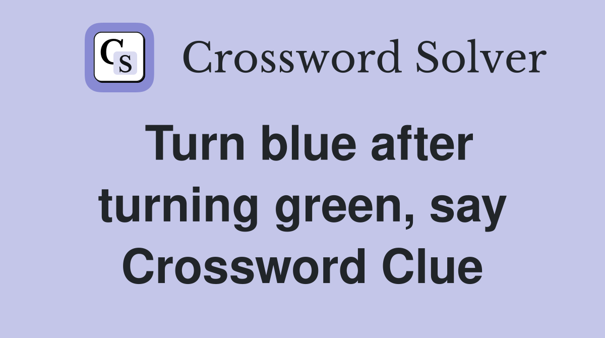 Turn blue after turning green, say Crossword Clue