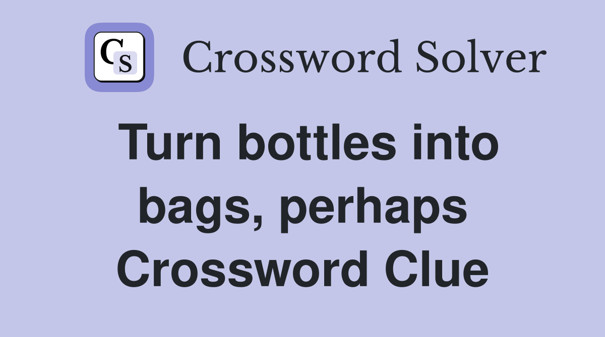 Turn bottles into bags, perhaps Crossword Clue