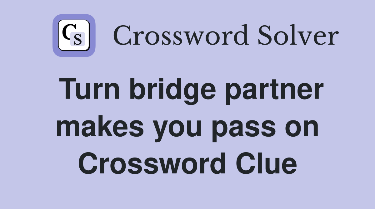 Turn bridge partner makes you pass on Crossword Clue