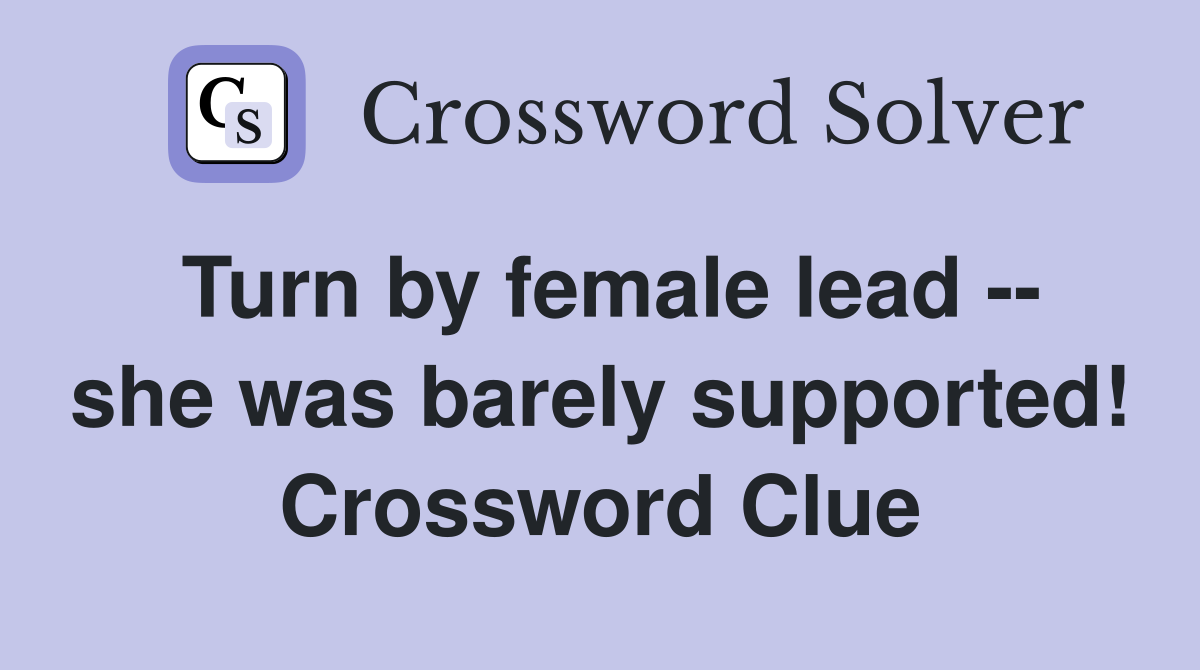 Turn by female lead -- she was barely supported! Crossword Clue