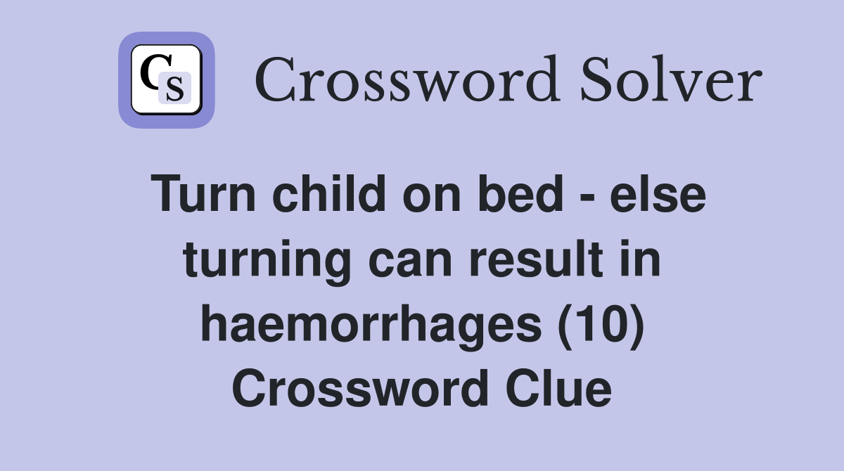 Turn child on bed - else turning can result in haemorrhages (10) Crossword Clue