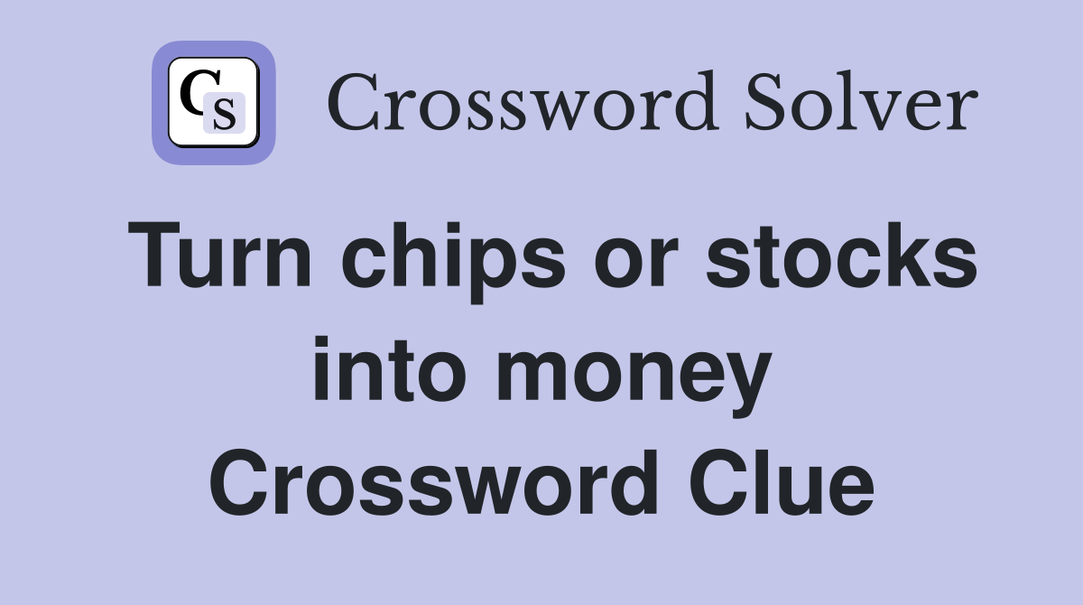 Turn chips or stocks into money Crossword Clue