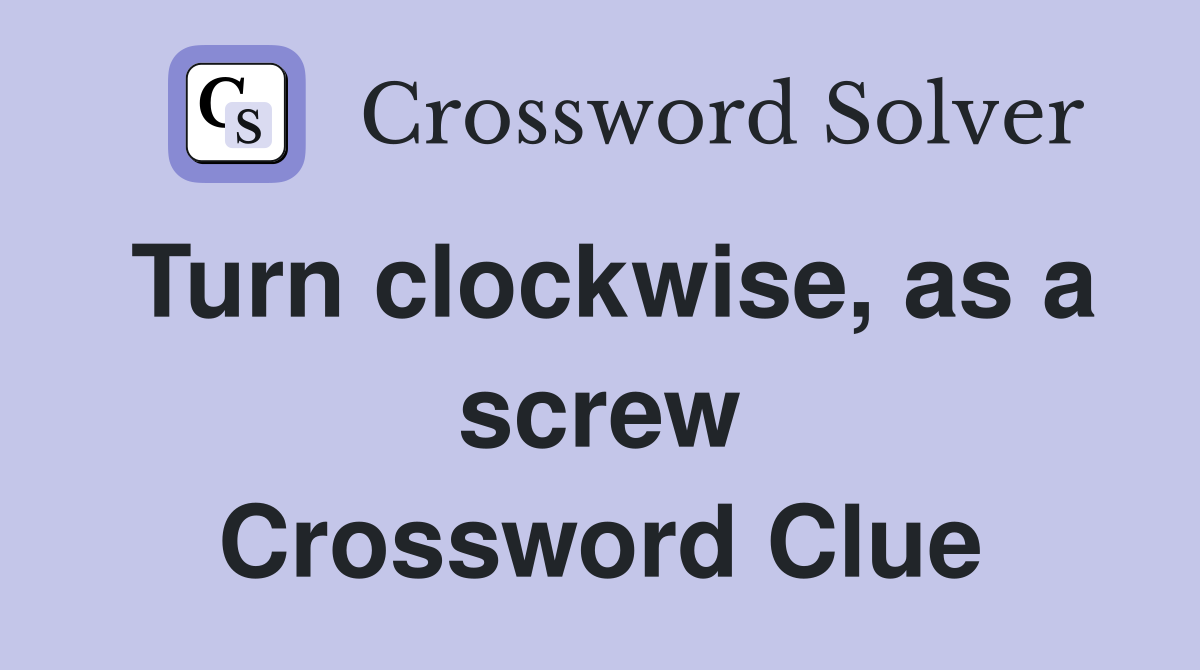Turn clockwise, as a screw Crossword Clue