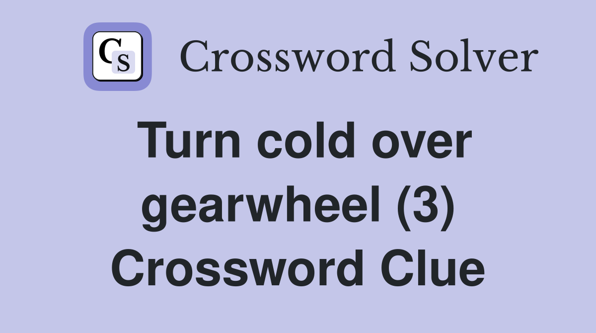 Turn cold over gearwheel (3) Crossword Clue