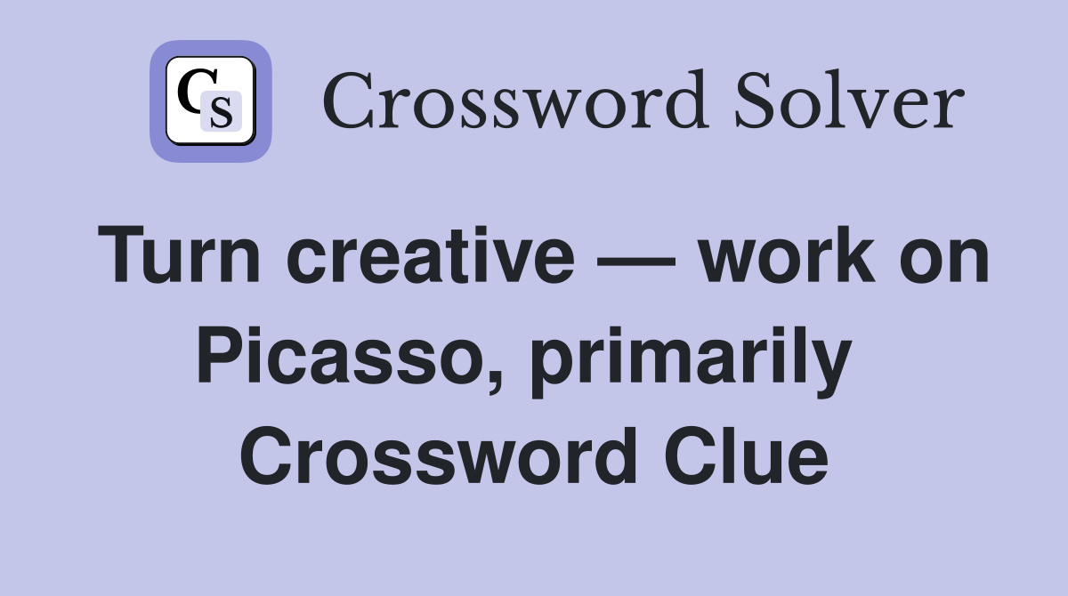 Turn creative — work on Picasso, primarily  Crossword Clue