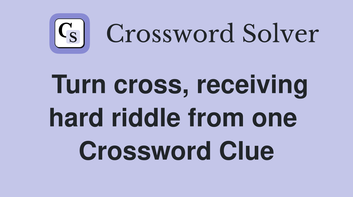 Turn cross, receiving hard riddle from one  Crossword Clue