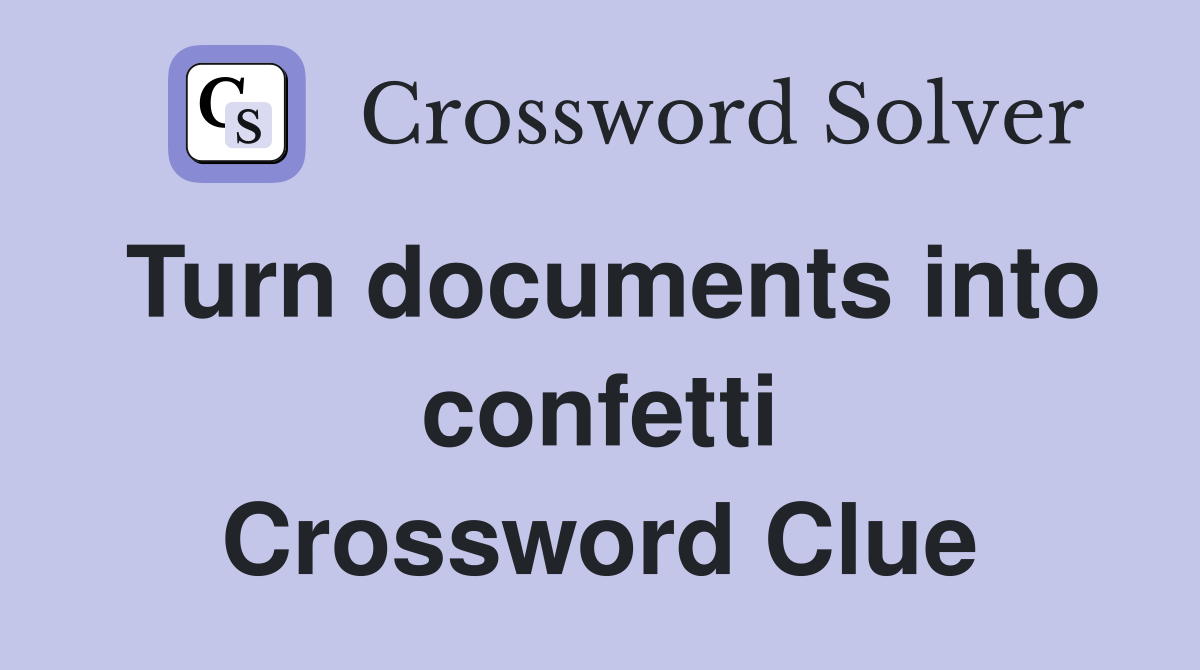 Turn documents into confetti Crossword Clue