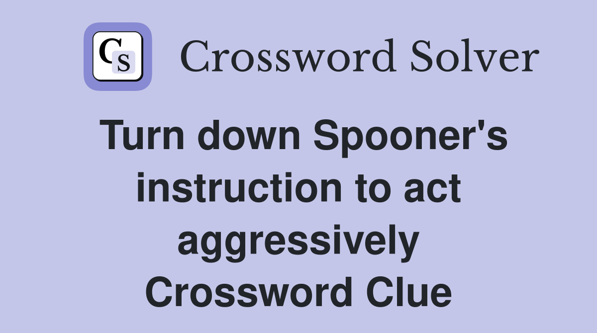 Turn down Spooner's instruction to act aggressively Crossword Clue