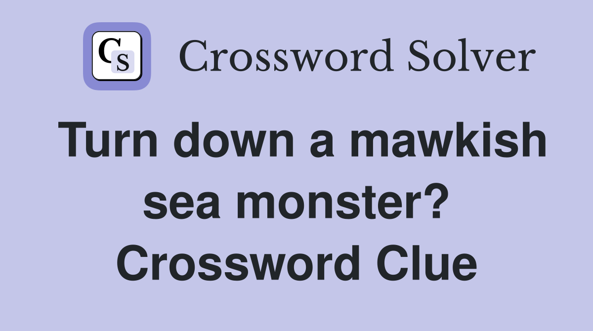 Turn down a mawkish sea monster? Crossword Clue