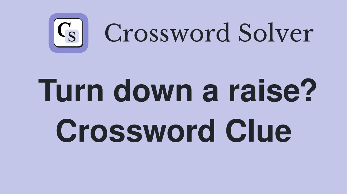 Turn down a raise? Crossword Clue