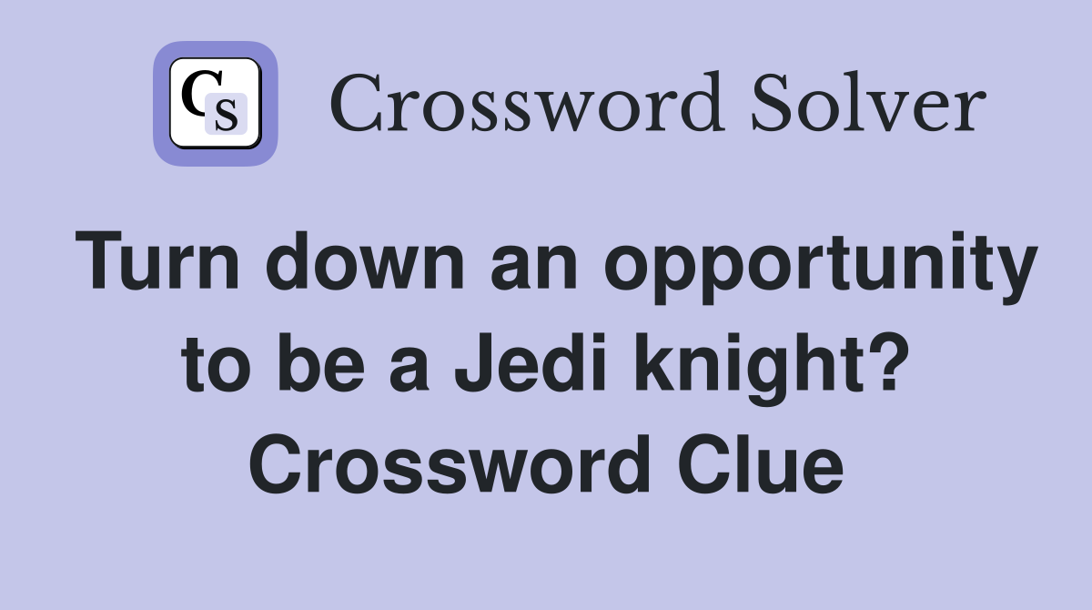 Turn down an opportunity to be a Jedi knight? Crossword Clue