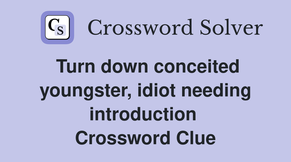 Turn down conceited youngster, idiot needing introduction  Crossword Clue