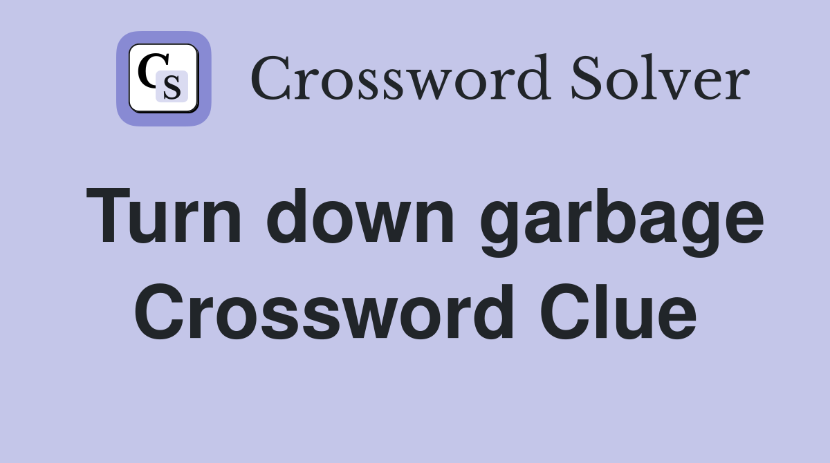 Turn down garbage Crossword Clue