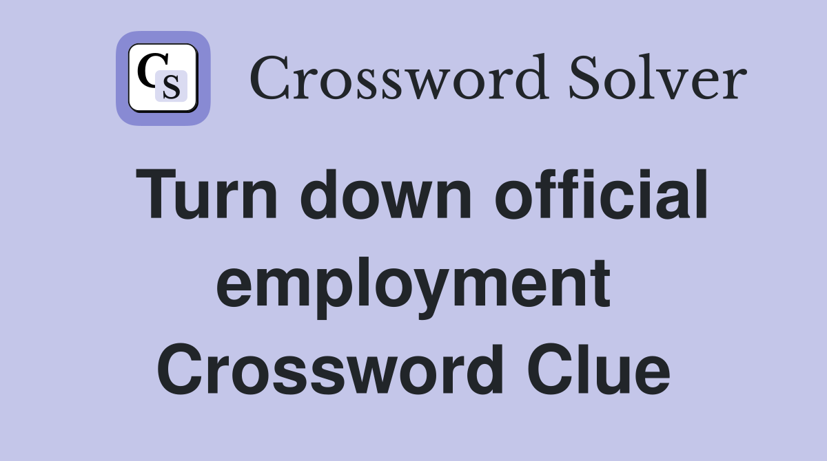 Turn down official employment Crossword Clue
