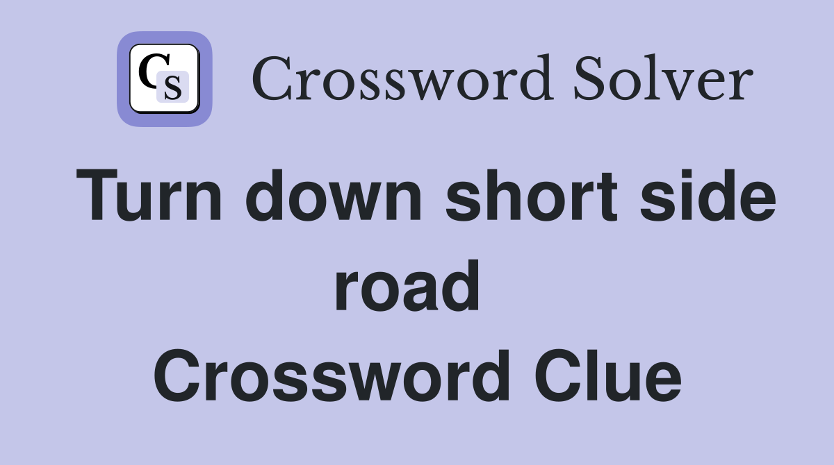 Turn down short side road  Crossword Clue