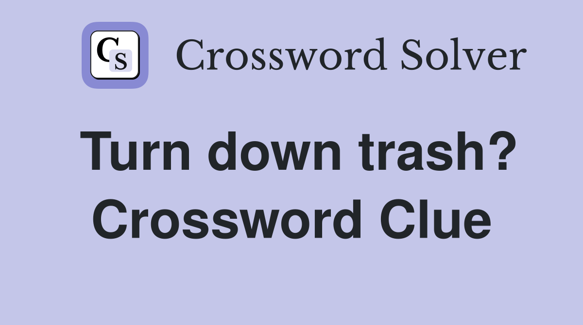 Turn down trash? Crossword Clue