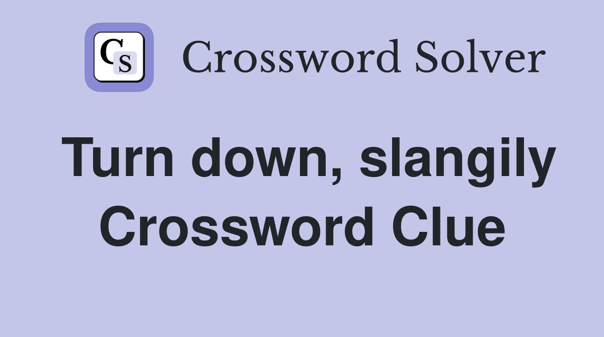 Turn down, slangily Crossword Clue