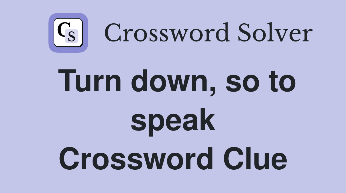 Turn down, so to speak Crossword Clue