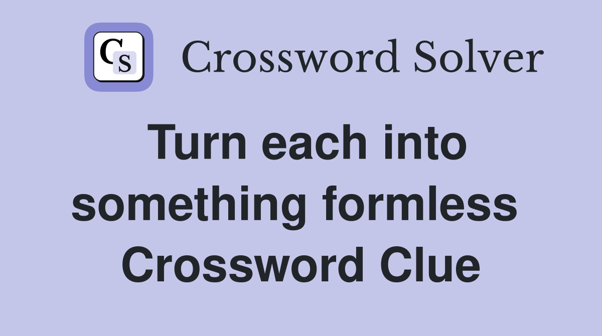 Turn each into something formless  Crossword Clue