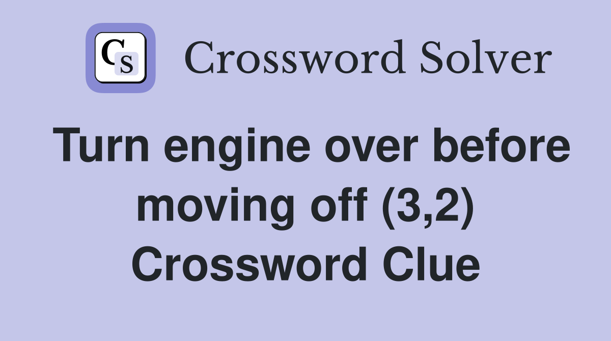 Turn engine over before moving off (3,2) Crossword Clue