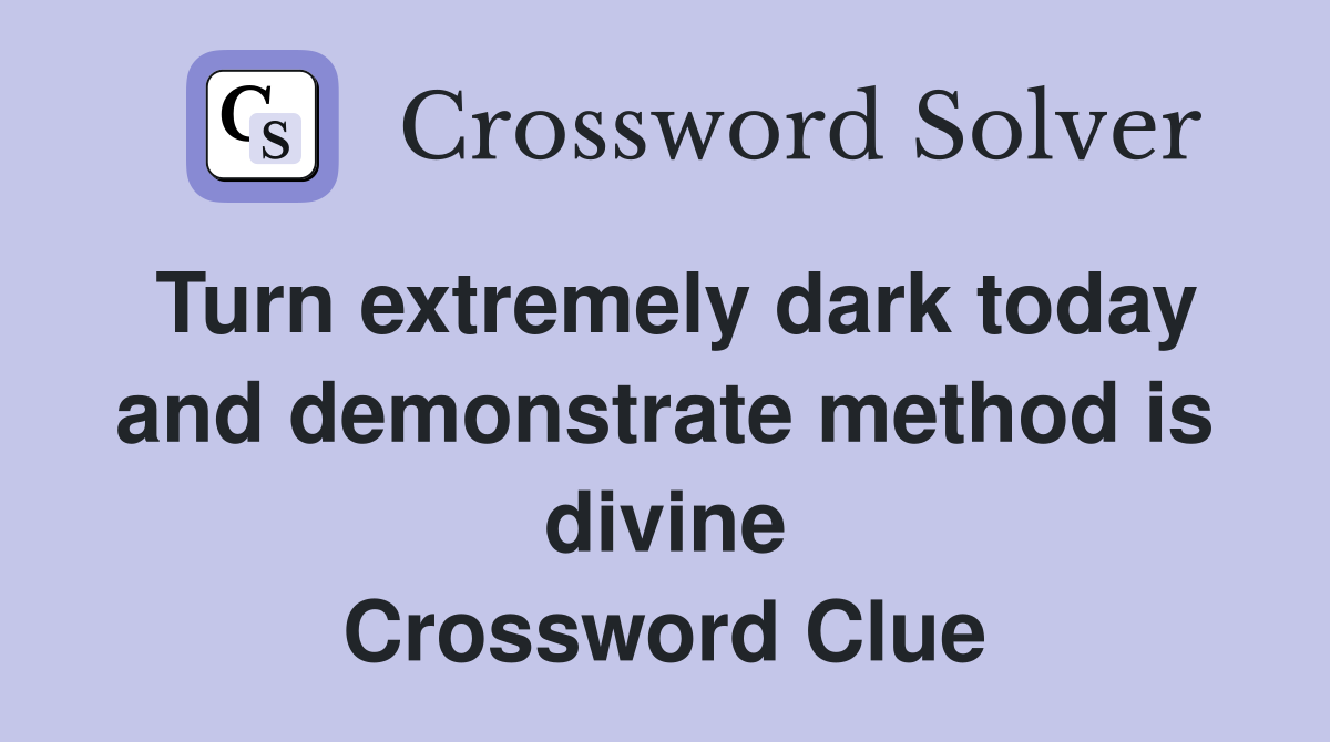 Turn extremely dark today and demonstrate method is divine Crossword Clue