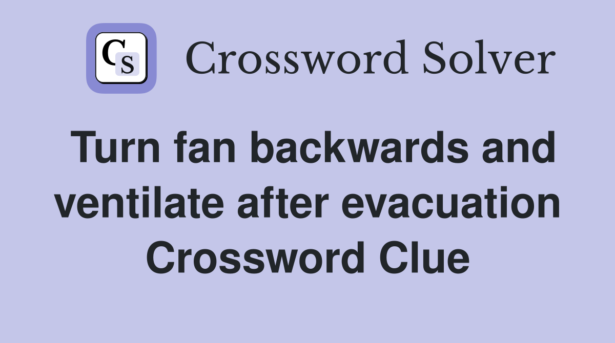 Turn fan backwards and ventilate after evacuation Crossword Clue