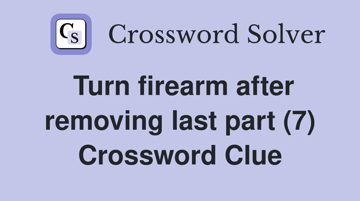 Turn firearm after removing last part (7) Crossword Clue