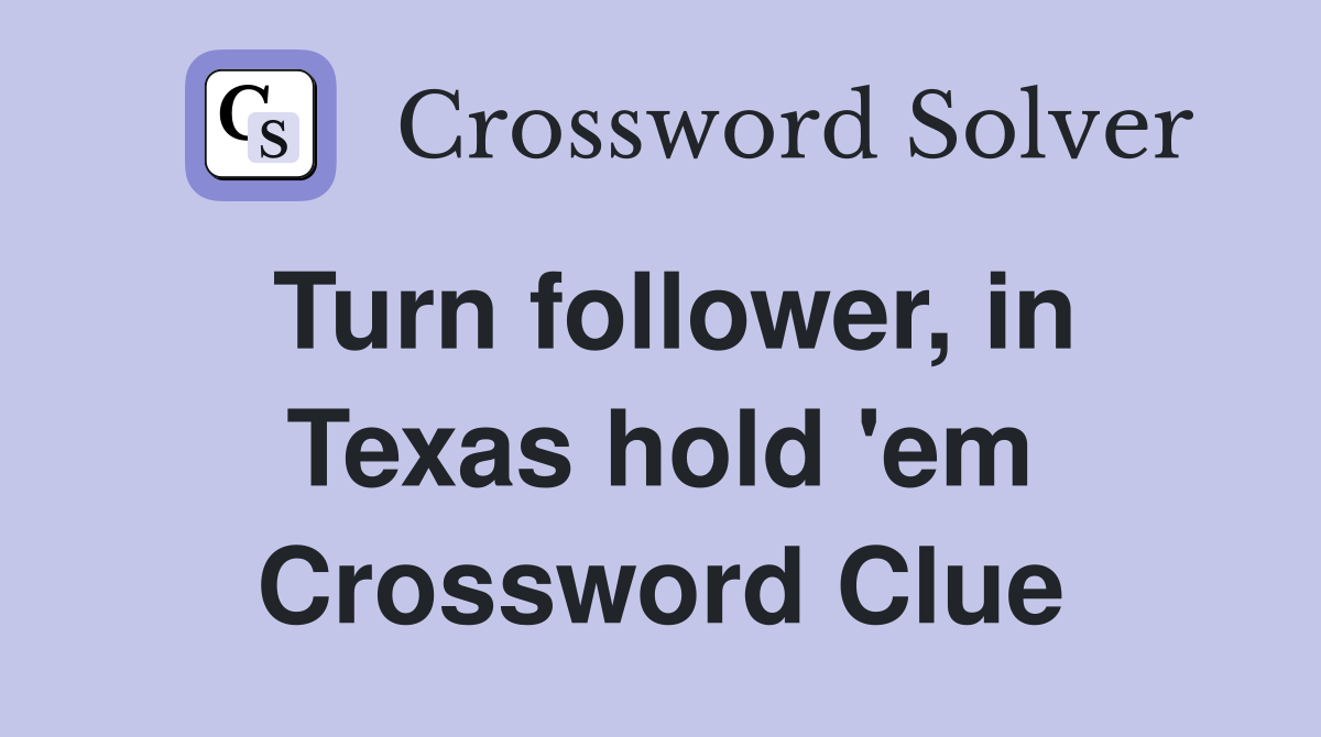 Turn follower, in Texas hold 'em Crossword Clue