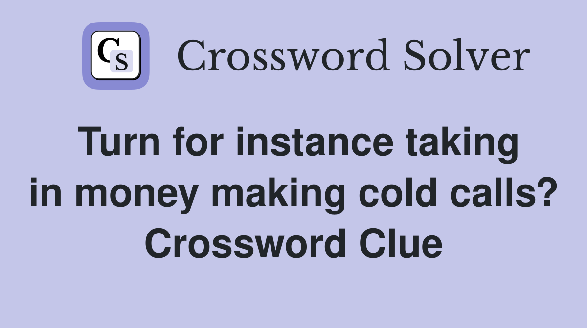 Turn for instance taking in money making cold calls? Crossword Clue