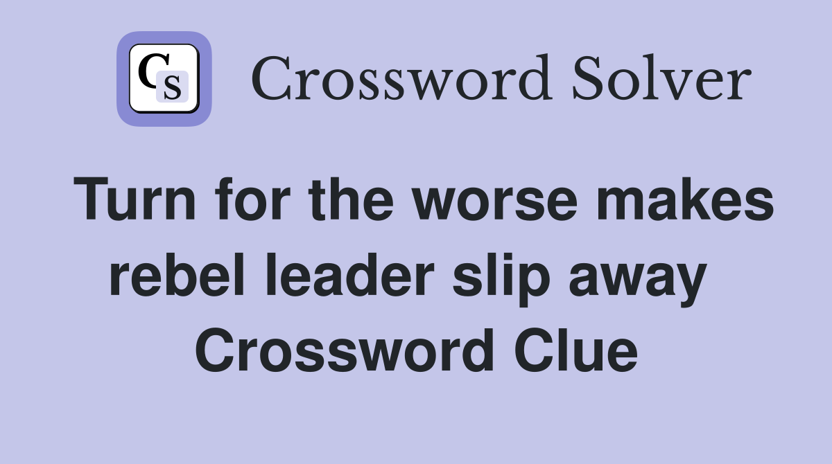 Turn for the worse makes rebel leader slip away  Crossword Clue