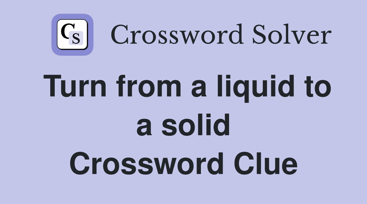 Turn from a liquid to a solid Crossword Clue