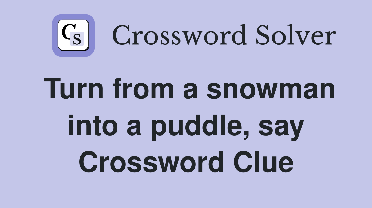 Turn from a snowman into a puddle, say Crossword Clue