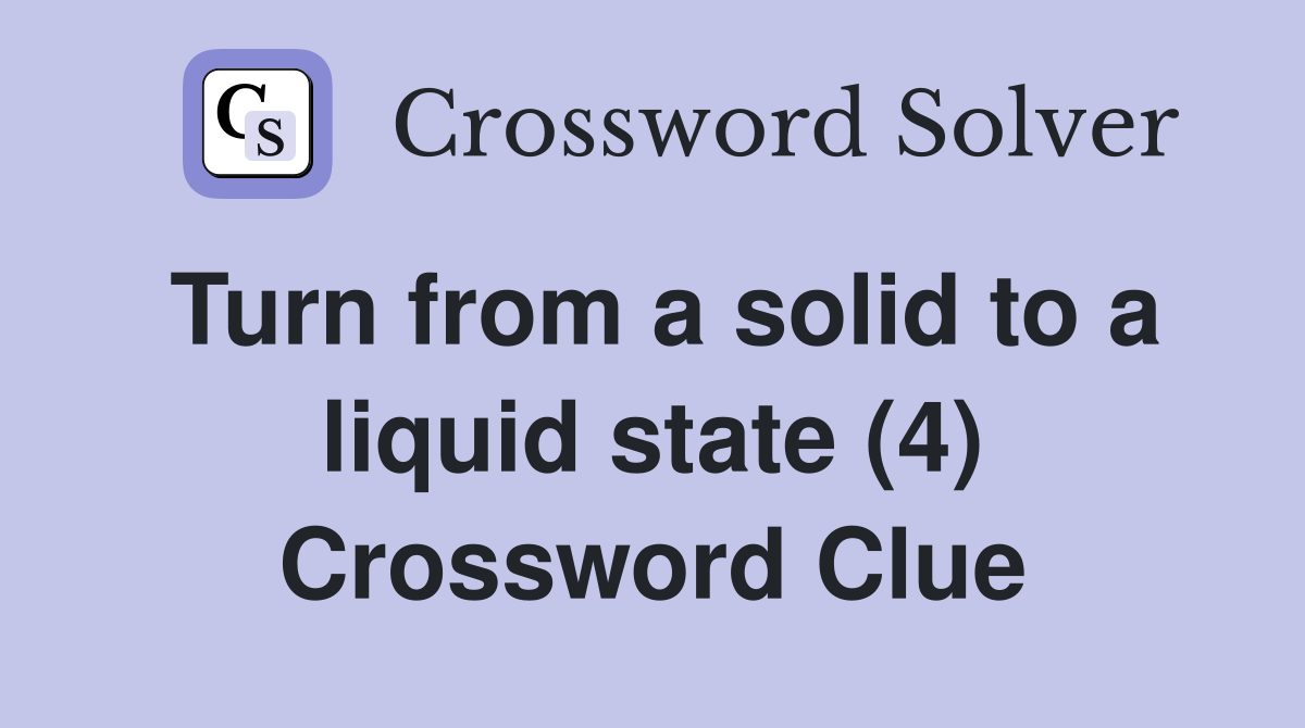 Turn from a solid to a liquid state (4) Crossword Clue