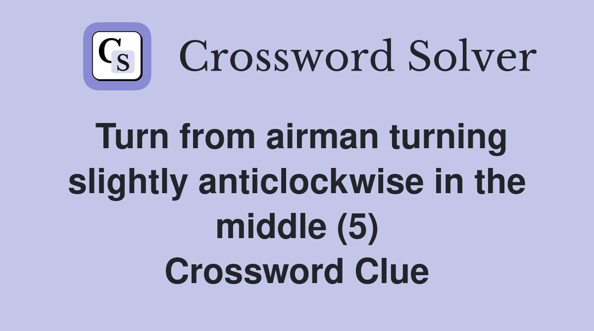 Turn from airman turning slightly anticlockwise in the middle (5) Crossword Clue