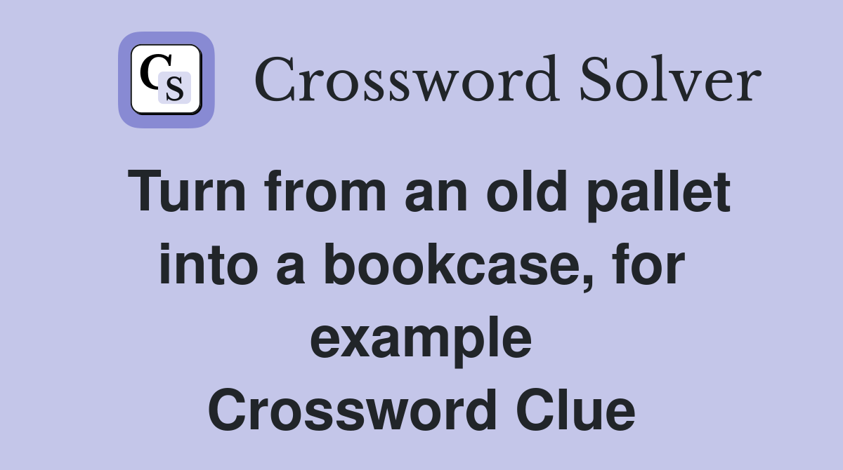 Turn from an old pallet into a bookcase, for example Crossword Clue