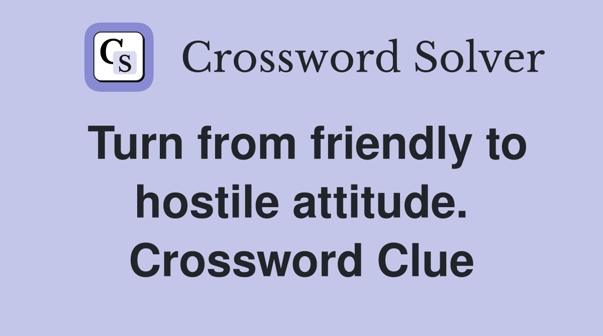 Turn from friendly to hostile attitude. Crossword Clue